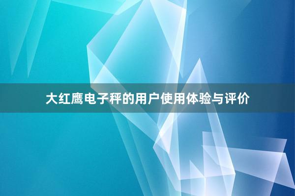 大红鹰电子秤的用户使用体验与评价