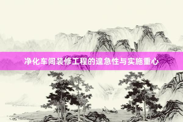 净化车间装修工程的遑急性与实施重心